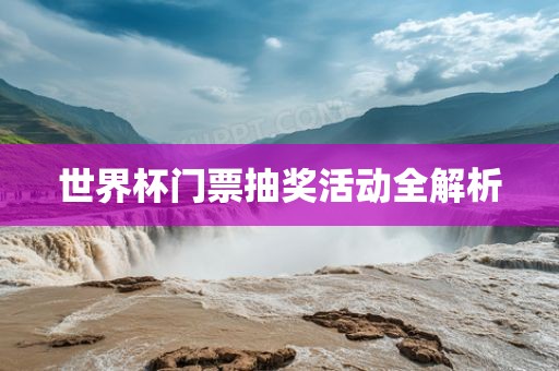 世界杯门票抽奖活动全解析