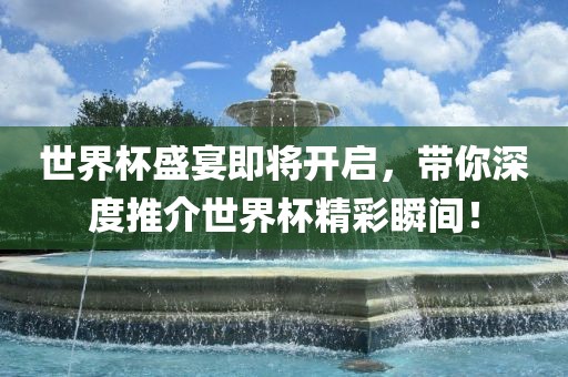 世界杯盛宴即将开启，带你深度推介世界杯精彩瞬间！漯河市盈旭机械设备有限公司