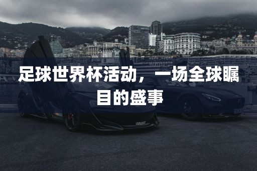 足球世界杯活动，一场全球瞩目的盛事