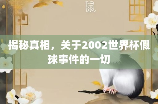 揭秘真相，关于2002世界杯假球事件的一切