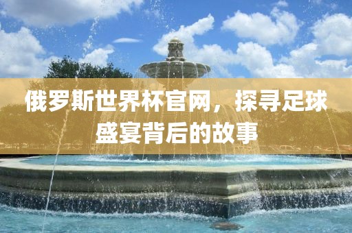 俄罗斯世界杯官网，探寻足球盛宴背后的故事漯河市盈旭机械设备有限公司