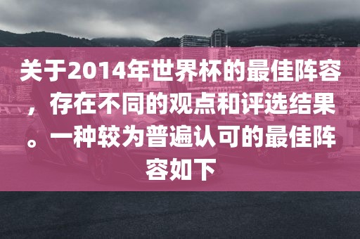 关于2014年世界杯的最佳阵容，存在不同的观点和评选结果。一种较为普遍认可的最佳阵容如下