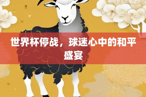 世界杯停战，球迷心中的和平漯河市盈旭机械设备有限公司盛宴