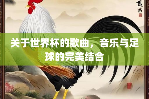 关于世界杯的歌曲，音乐与足球的完美结合