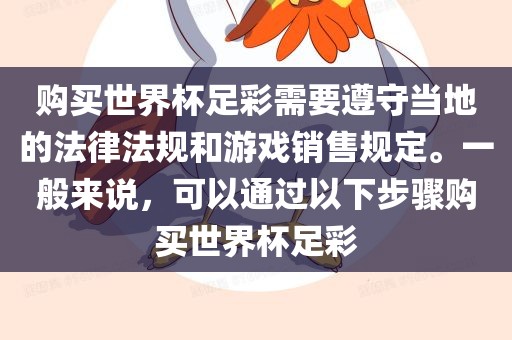 购买世界杯足彩需要遵守当地的法律法规和游戏销售规定。一般来说，可以通过以下步骤购买世界杯足彩