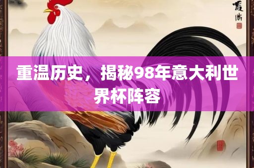重温历史，揭秘98年意大利世界杯阵容漯河市盈旭机械设备有限公司