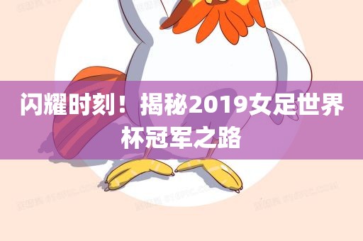 闪耀时刻！揭秘2019女足世界杯冠军之路