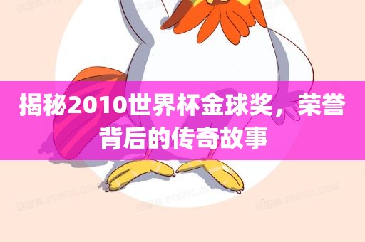 揭秘2010世界杯金球奖，荣誉背后的传奇故事