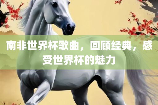 南非世界杯歌曲，回顾经典，感受世界杯的魅力