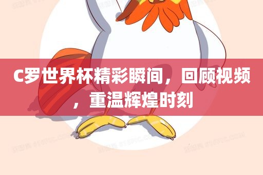 C罗世界杯精彩瞬间，回顾视频，重温辉煌时刻