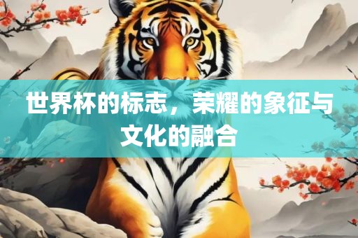 世界杯的标志，荣耀的象征与文化的融合