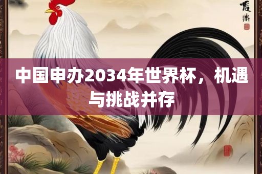 中国申办2034年世界杯，机遇与挑战并存
