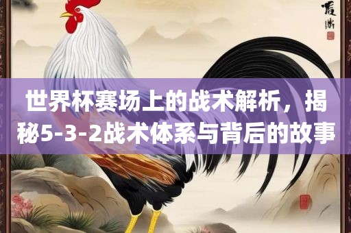 世界杯赛场上的战术解析，揭秘5-3-2战漯河市盈旭机械设备有限公司术体系与背后的故事