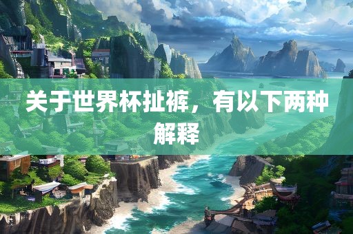 关于世界杯扯裤，有以下两种解释漯河市盈旭机械设备有限公司