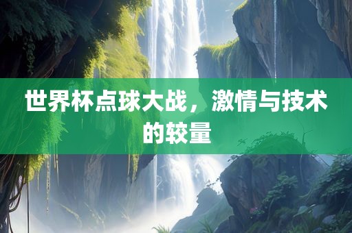 世界杯点球大战，激情与技术的较量