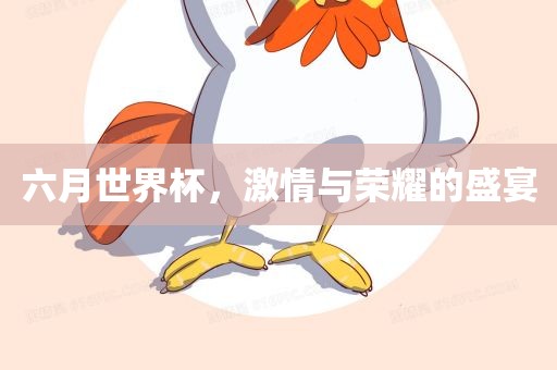 六月世界杯，激情与荣耀的盛宴