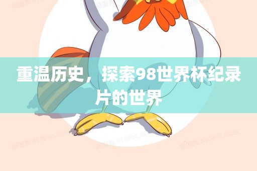 重温历史，探索98世界杯纪录片的世界