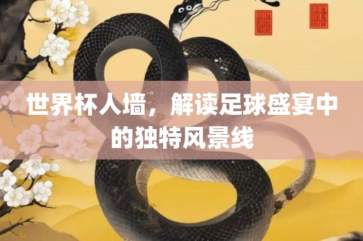 世界杯人墙，解读足球盛宴中的独特漯河市盈旭机械设备有限公司风景线