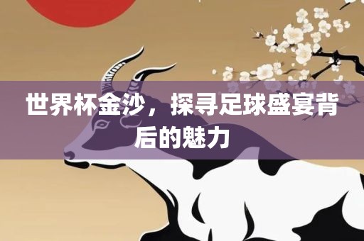 世界杯金沙，探寻足球盛宴背后的魅力