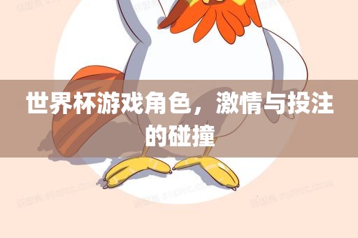 世界杯游戏角色，激情与投注漯河市盈旭机械设备有限公司的碰撞