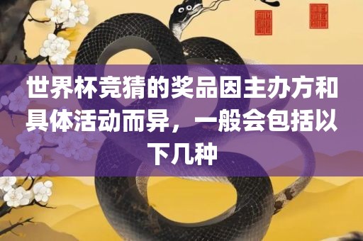 世界杯竞猜的奖品因主办方和具体活动而异，一般会包括以下几种
