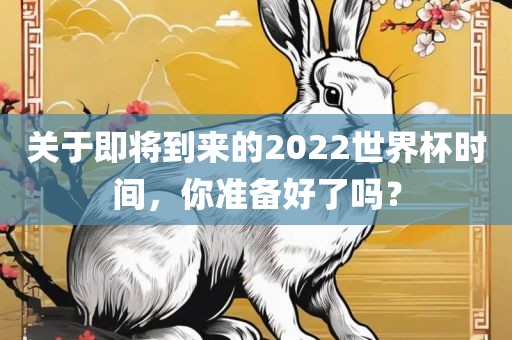 关于即将到来的2022世界杯时间，你准备好了吗？
