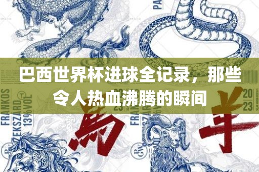 巴西世界杯进球全记录，那些令人热血沸腾的瞬间漯河市盈旭机械设备有限公司