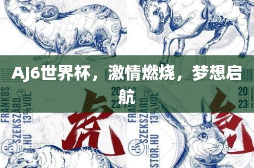 AJ6世界杯，激情燃烧，梦想启航