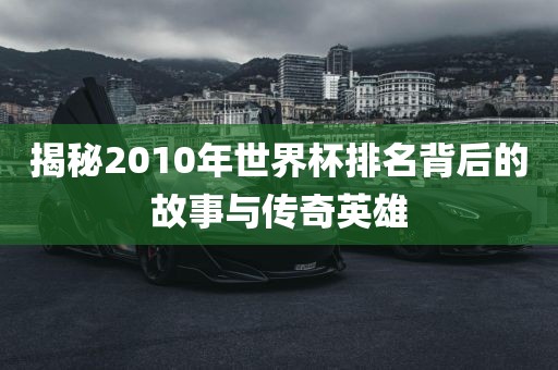 揭秘2010年世界杯排名背后的故事与传奇英雄漯河市盈旭机械设备有限公司