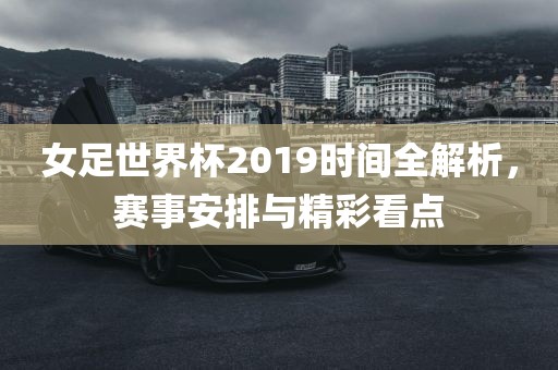 女足世界杯2019时间全解析，赛事安排与精彩看点漯河市盈旭机械设备有限公司