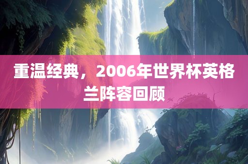 重温经典，2006年世界杯英格兰阵容回顾