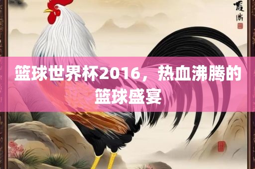 篮球世界杯2016，热血沸腾的篮球盛宴漯河市盈旭机械设备有限公司