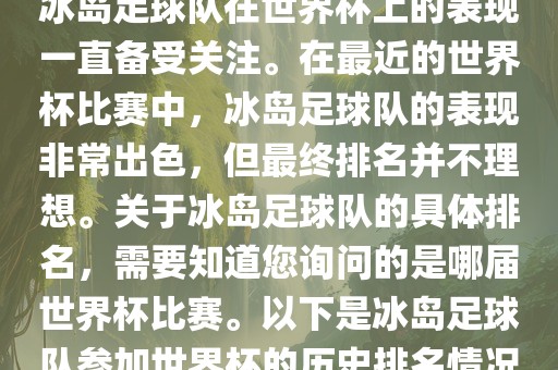 冰岛足球队在世界杯上的表现一直备受关注。在最近的世界杯比赛中，冰岛足球队的表现非常出色，但最终排名并不理想。关于冰岛足球队的具体排名，需要知道您询问的是哪届世界杯比赛。以下是冰岛足球队参加世界杯的历史排名情况