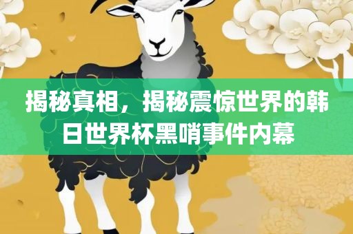 揭秘真相，揭秘震惊世界的韩日世界杯黑哨事件内幕