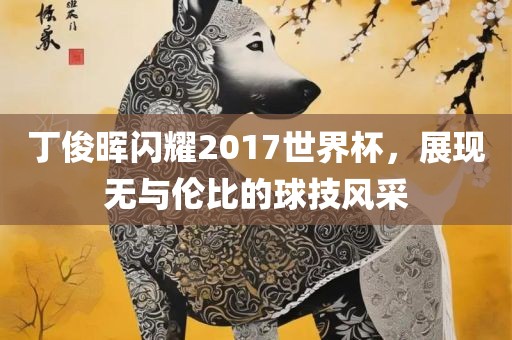 丁俊晖闪耀2017世界杯，展现无与伦比的球技风采