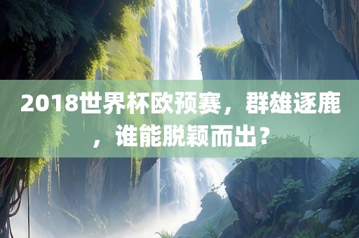 2018世界杯欧预赛，群雄逐鹿，谁能脱颖而出？