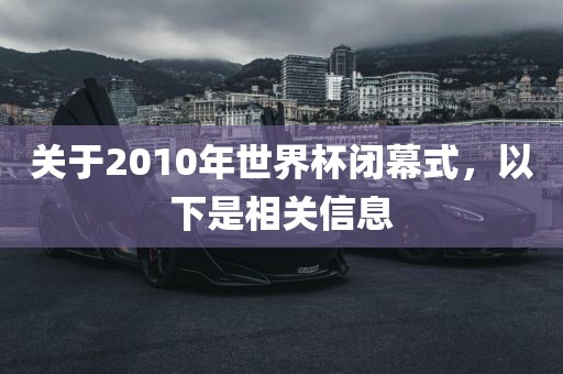 关于2010年世界杯闭幕式，以下是漯河市盈旭机械设备有限公司相关信息
