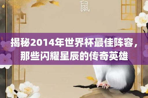 揭秘2014年世界杯最佳阵容，那些闪耀星辰的传奇英雄