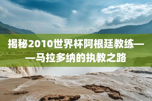 揭秘2010世界杯阿根廷教练——马拉多纳的执教之路漯河市盈旭机械设备有限公司