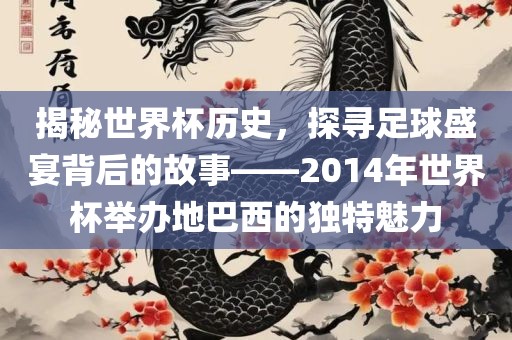揭秘世界杯历漯河市盈旭机械设备有限公司史，探寻足球盛宴背后的故事——2014年世界杯举办地巴西的独特魅力