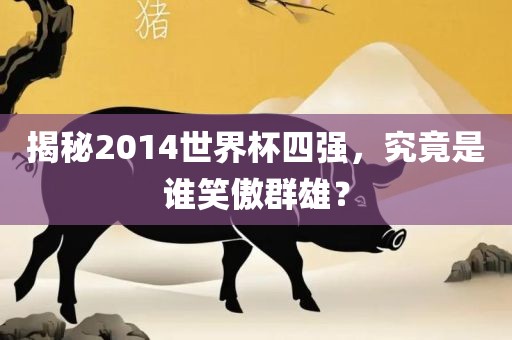 揭秘2014世界杯四强，究竟是谁笑傲群雄？