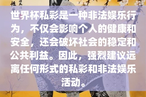 世界杯私彩是一种非法娱乐行为，不仅会影响个人的健康和安全，还会破坏社会的稳定和公共利益。因此，强烈建议远离任何形式的私彩和非法娱乐活动。