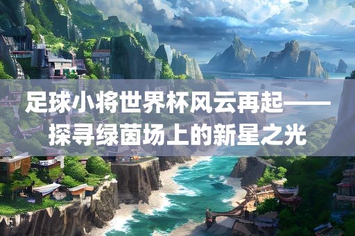 足球小将世界杯风云再起——探寻绿茵场上的新星之光漯河市盈旭机械设备有限公司
