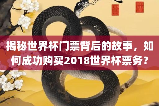 揭秘世界杯门票背后的故事，如何成功购买2018世界杯票务？