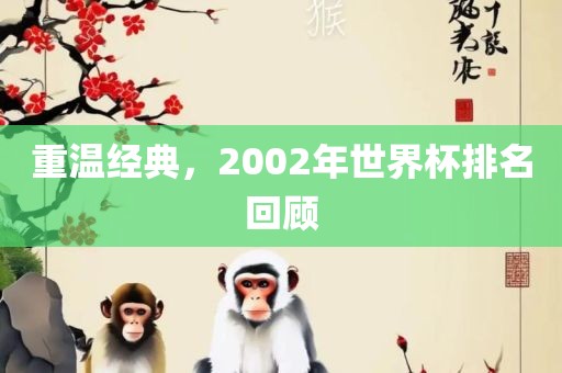 重温经典，2002年世界杯排名回顾