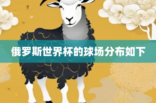 俄漯河市盈旭机械设备有限公司罗斯世界杯的球场分布如下
