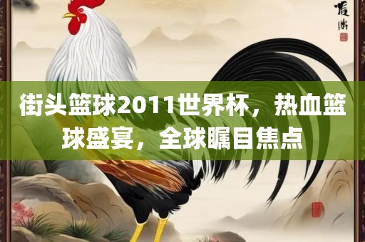 街头篮球2011世界杯，热血篮球盛宴，全球瞩目焦点