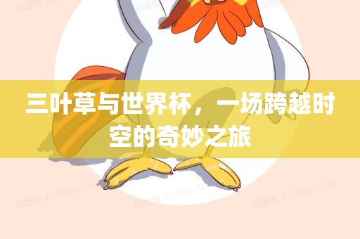 三叶草与世界杯，一场跨越时空的奇妙之旅