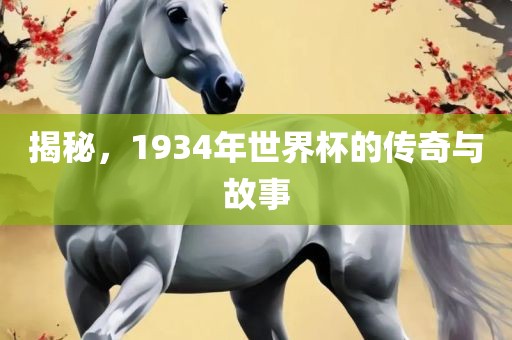 揭秘，1934年世界杯的传奇与故事