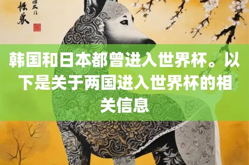 韩国和日本都曾进入世界杯。以下是关于两国进入世界杯的相关信息